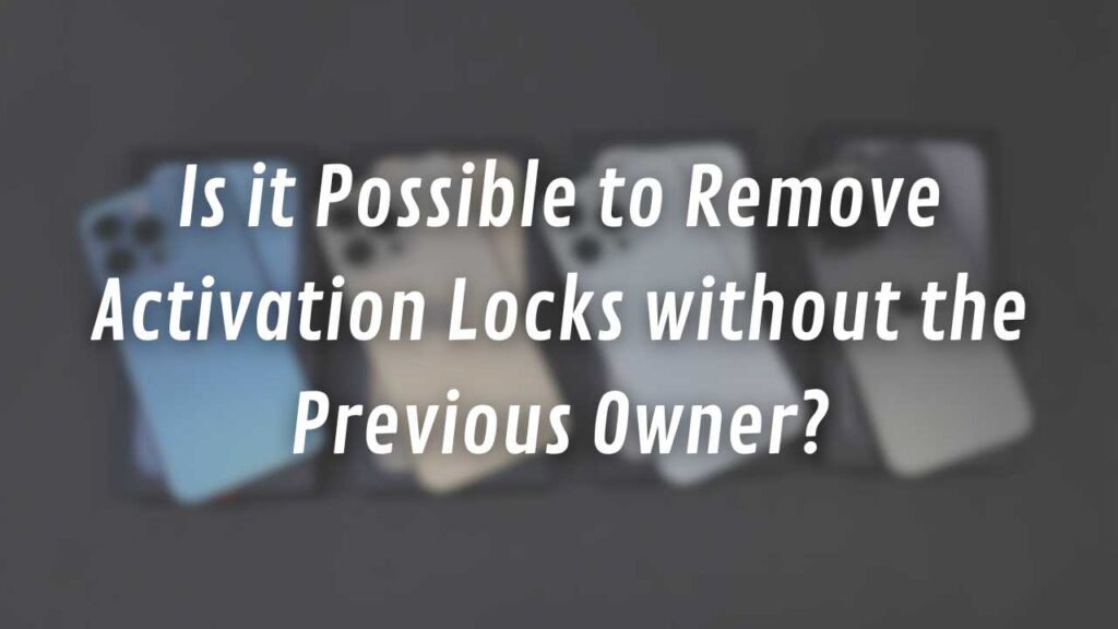 Is it Possible to Remove Activation Locks without the Previous Owner?